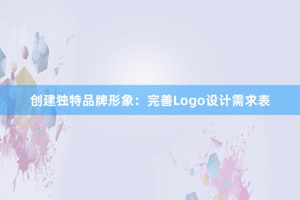 创建独特品牌形象：完善Logo设计需求表